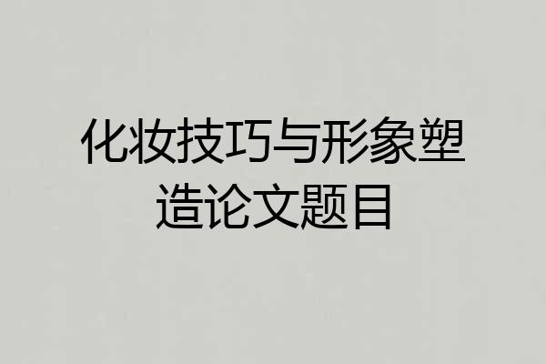 化妆技巧与形象塑造论文题目