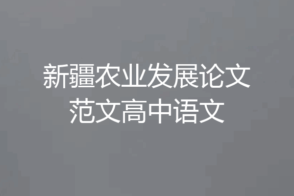 新疆农业发展论文范文高中语文