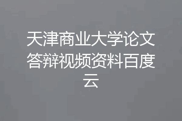 天津商业大学论文答辩视频资料百度云