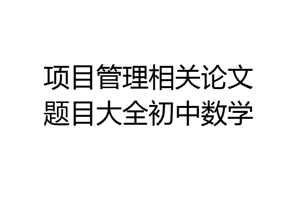 项目管理相关论文题目大全初中数学