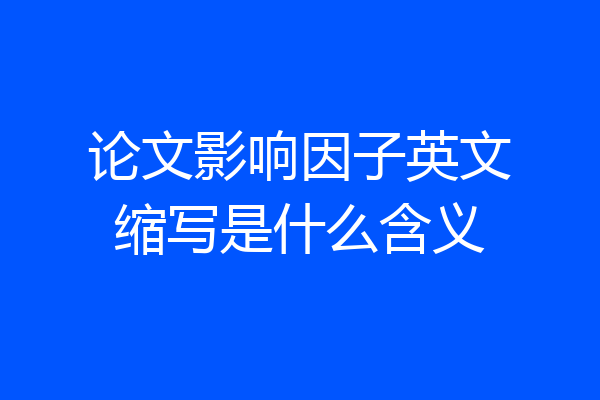 论文影响因子英文缩写是什么含义