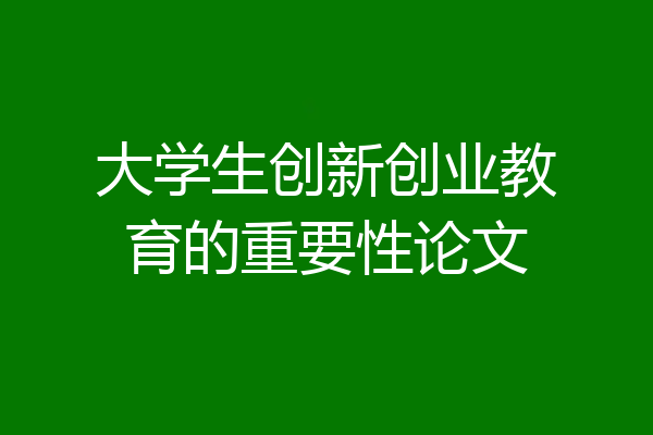 大学生创新创业教育的重要性论文
