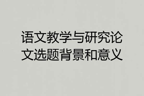 语文教学与研究论文选题背景和意义