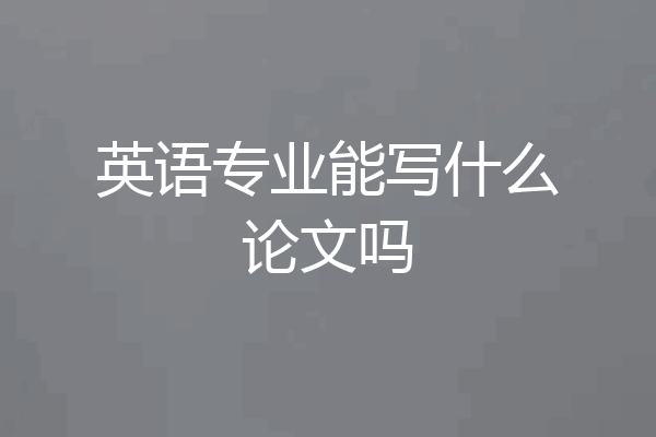 英语专业能写什么论文吗