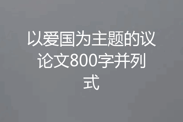 以爱国为主题的议论文800字并列式