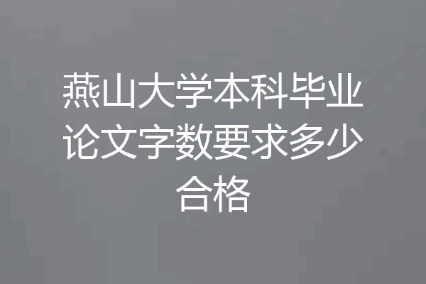 燕山大学本科毕业论文字数要求多少合格