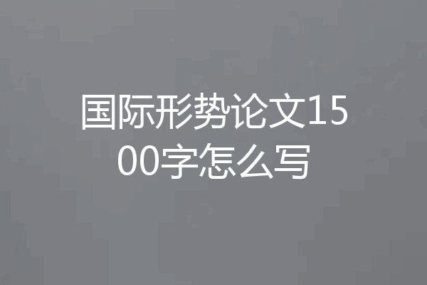 国际形势论文1500字怎么写