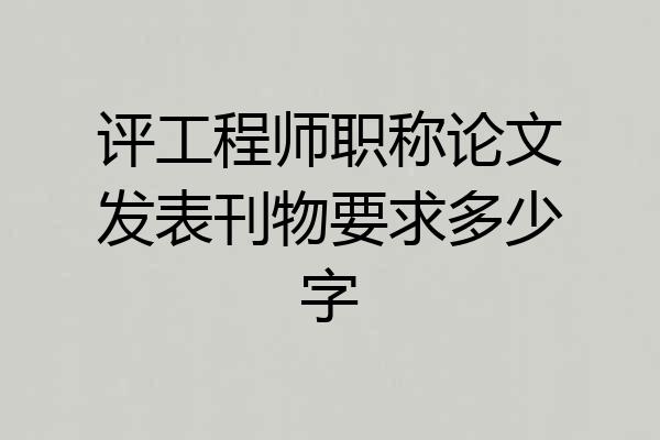 评工程师职称论文发表刊物要求多少字