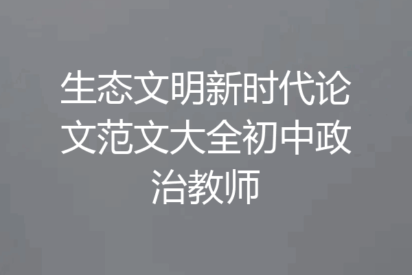 生态文明新时代论文范文大全初中政治教师