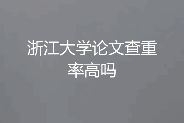 浙江大学论文查重率高吗