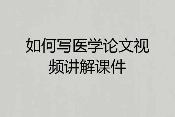 如何写医学论文视频讲解课件