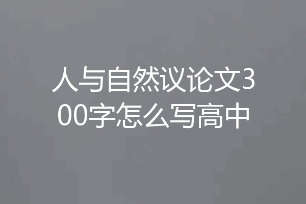 人与自然议论文300字怎么写高中