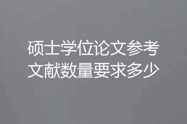 硕士学位论文参考文献数量要求多少