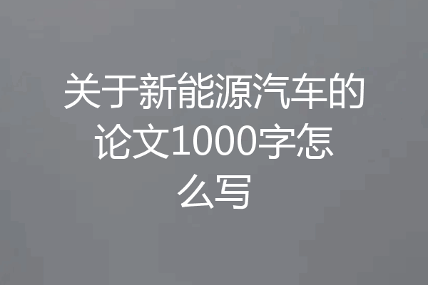 关于新能源汽车的论文1000字怎么写