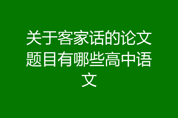 关于客家话的论文题目有哪些高中语文