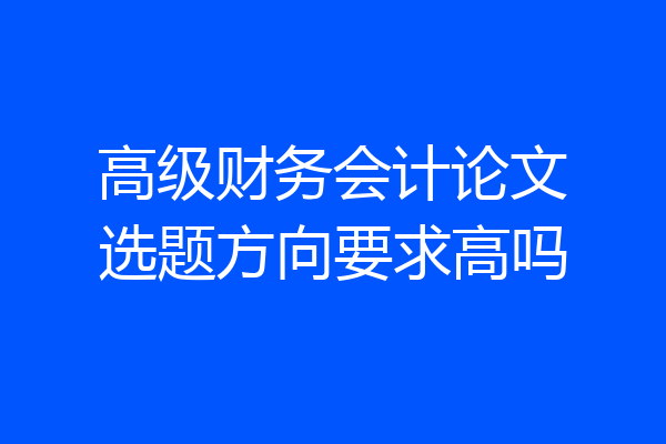 高级财务会计论文选题方向要求高吗