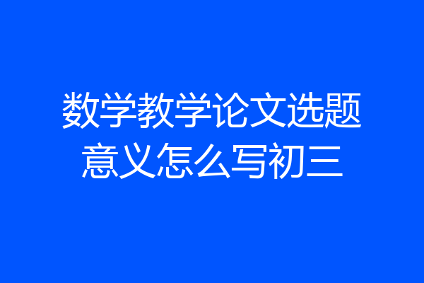 数学教学论文选题意义怎么写初三
