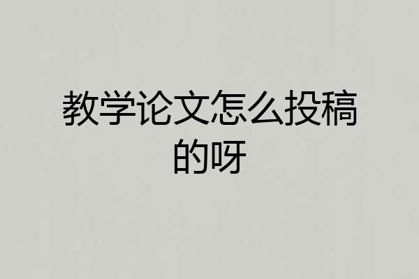 教学论文怎么投稿的呀