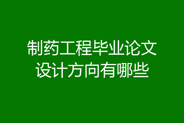 制药工程毕业论文设计方向有哪些