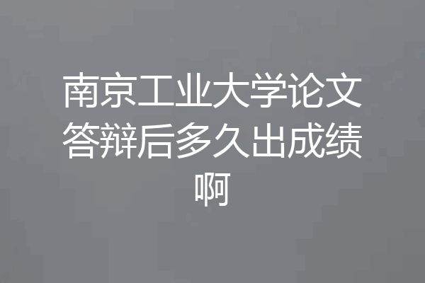 南京工业大学论文答辩后多久出成绩啊