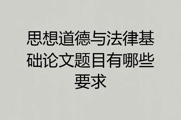 思想道德与法律基础论文题目有哪些要求
