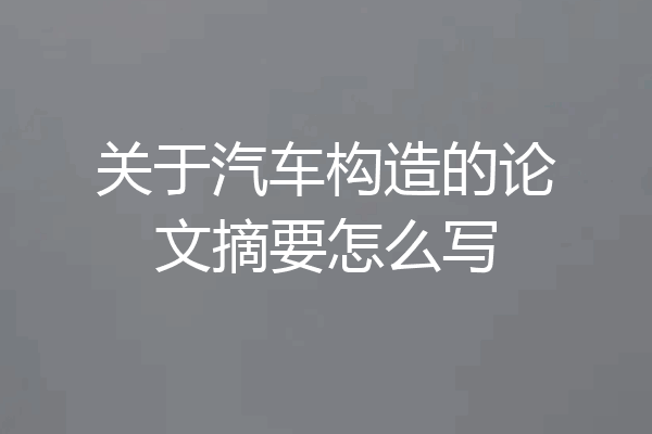 关于汽车构造的论文摘要怎么写
