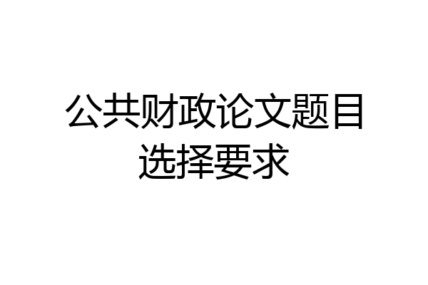 公共财政论文题目选择要求