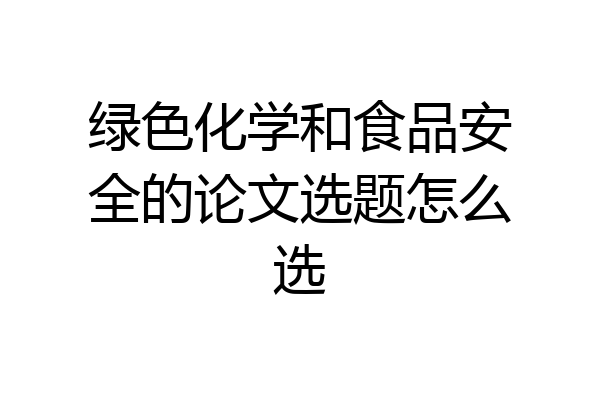 绿色化学和食品安全的论文选题怎么选