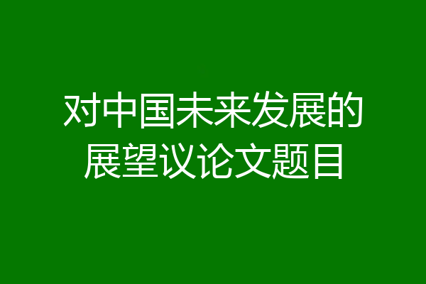 对中国未来发展的展望议论文题目