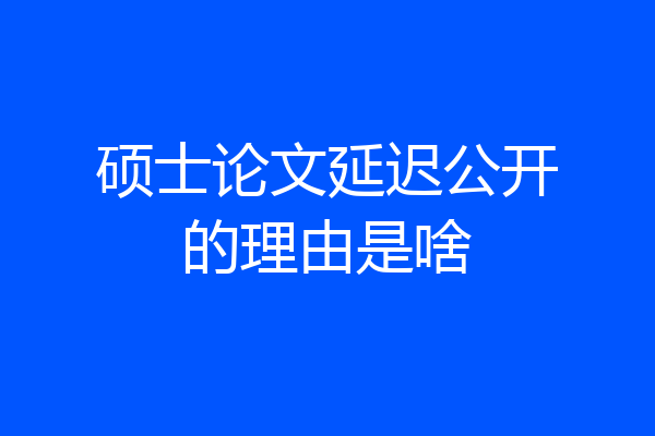 硕士论文延迟公开的理由是啥