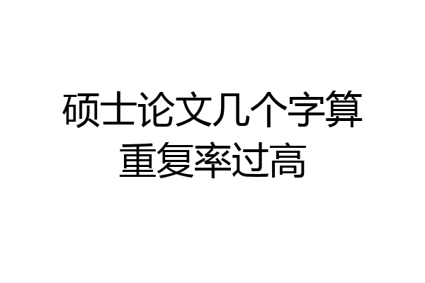 硕士论文几个字算重复率过高