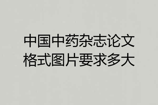 中国中药杂志论文格式图片要求多大