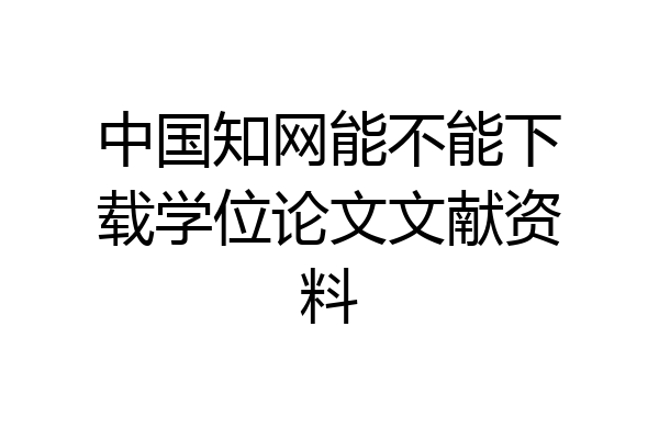 中国知网能不能下载学位论文文献资料