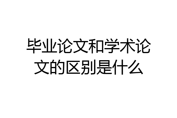 毕业论文和学术论文的区别是什么