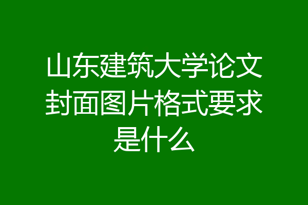 山东建筑大学论文封面图片格式要求是什么