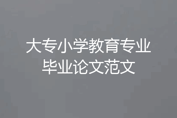 大专小学教育专业毕业论文范文