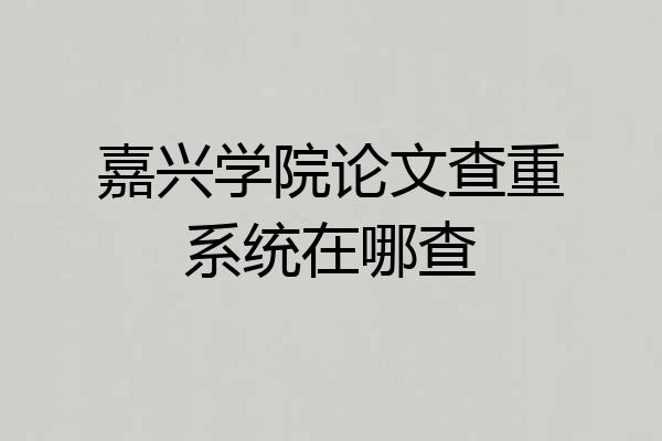 嘉兴学院论文查重系统在哪查