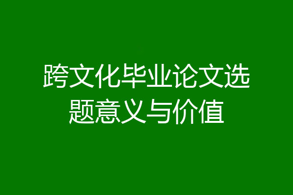 跨文化毕业论文选题意义与价值