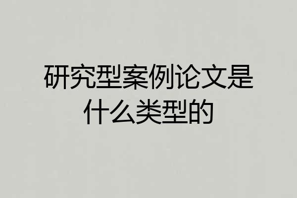 研究型案例论文是什么类型的
