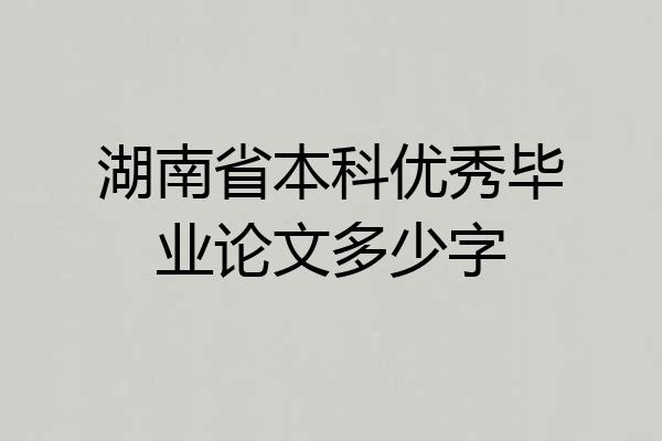 湖南省本科优秀毕业论文多少字