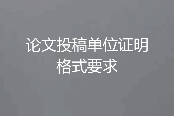论文投稿单位证明格式要求