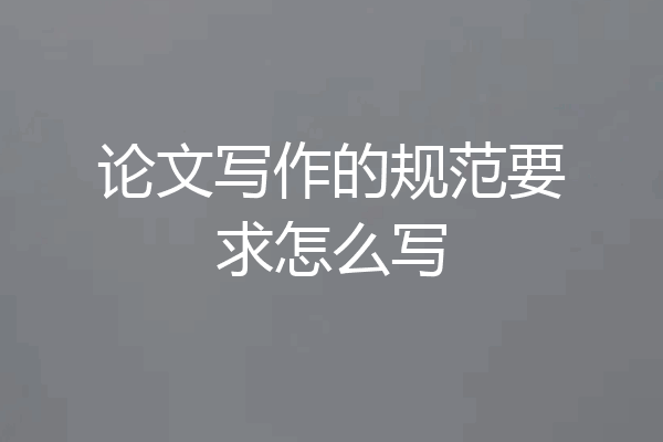 论文写作的规范要求怎么写