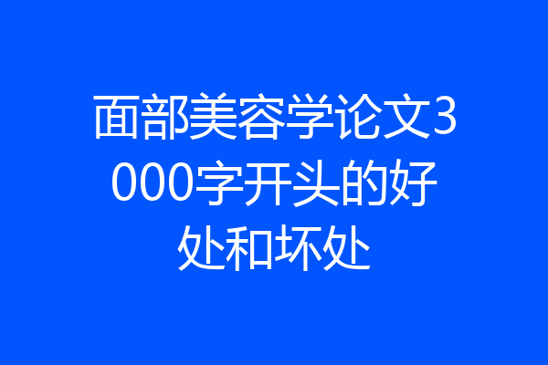 面部美容学论文3000字开头的好处和坏处