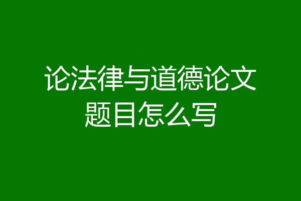 论法律与道德论文题目怎么写