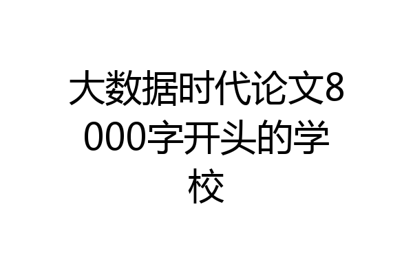 大数据时代论文8000字开头的学校