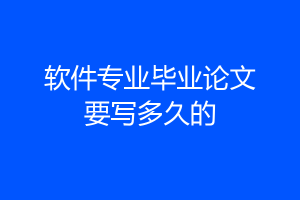 软件专业毕业论文要写多久的