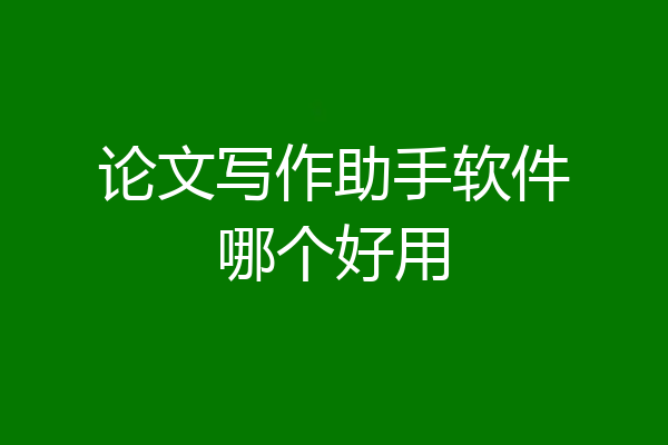 论文写作助手软件哪个好用