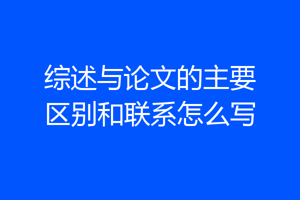 综述与论文的主要区别和联系怎么写
