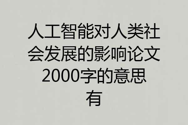 人工智能对人类社会发展的影响论文2000字的意思有