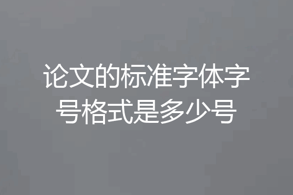 论文的标准字体字号格式是多少号